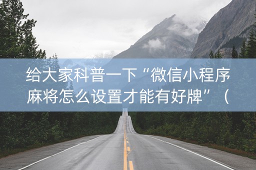 给大家科普一下“微信小程序麻将怎么设置才能有好牌”（辅助器下载)