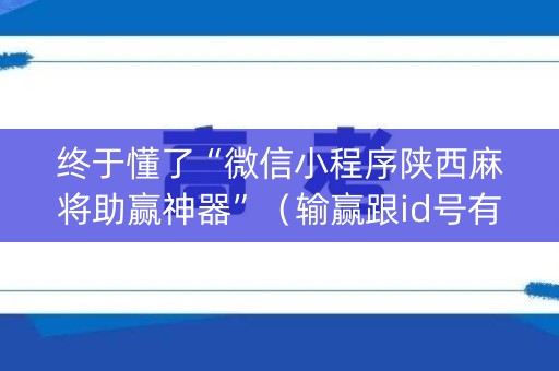 终于懂了“微信小程序陕西麻将助赢神器”（输赢跟id号有关系吗)