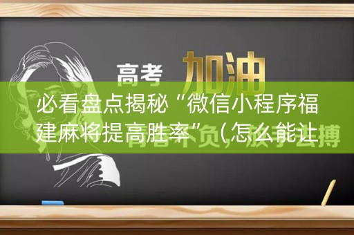 详细阅读:必看盘点揭秘“微信小程序福建麻将提高胜率”(怎么能让牌好一点) 必看盘点揭秘“微信小程序福建麻将提高胜率”(怎么能让牌好一点)