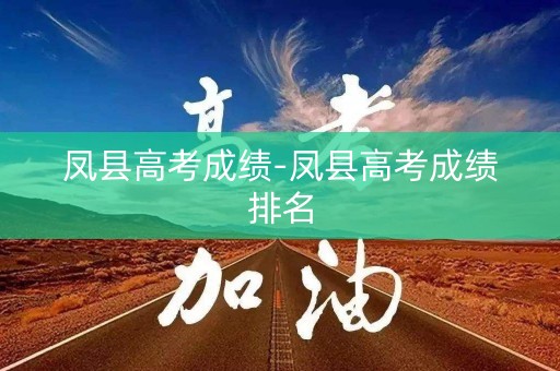 凤县高考成绩-凤县高考成绩排名