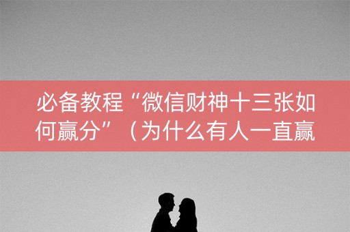 必备教程“微信财神十三张如何赢分”（为什么有人一直赢)