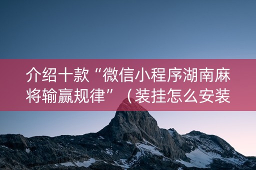介绍十款“微信小程序湖南麻将输赢规律”（装挂怎么安装)