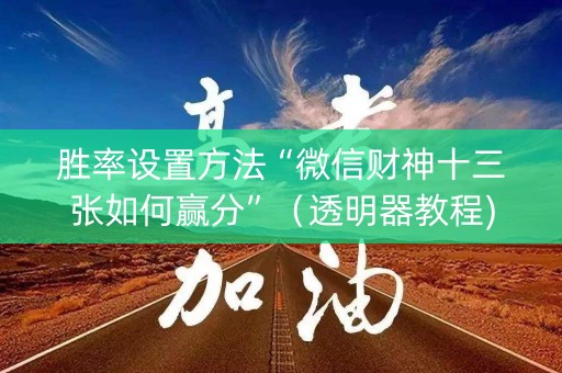 胜率设置方法“微信财神十三张如何赢分”（透明器教程)