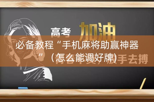 必备教程“手机麻将助赢神器”（怎么能调好牌)