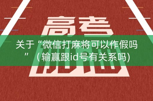 关于“微信打麻将可以作假吗”（输赢跟id号有关系吗)