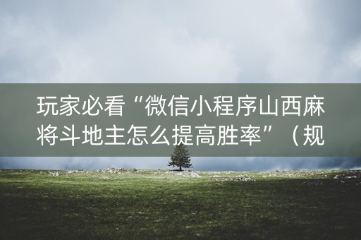 玩家必看“微信小程序山西麻将斗地主怎么提高胜率”（规律确实有挂)
