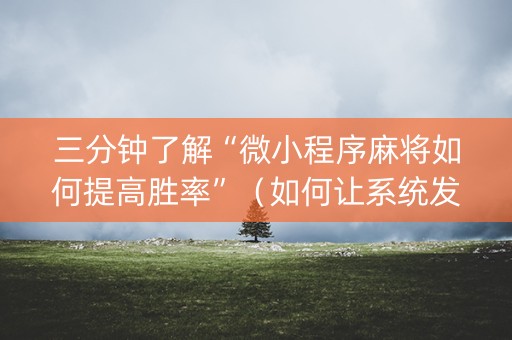 三分钟了解“微小程序麻将如何提高胜率”（如何让系统发好牌)