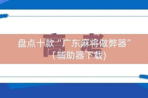 盘点十款“广东麻将做弊器”（辅助器下载)
