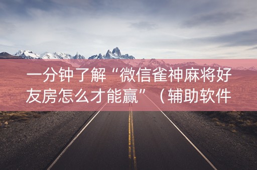一分钟了解“微信雀神麻将好友房怎么才能赢”（辅助软件)