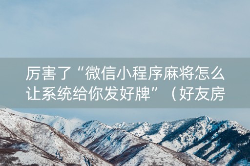 厉害了“微信小程序麻将怎么让系统给你发好牌”（好友房怎么才能赢)