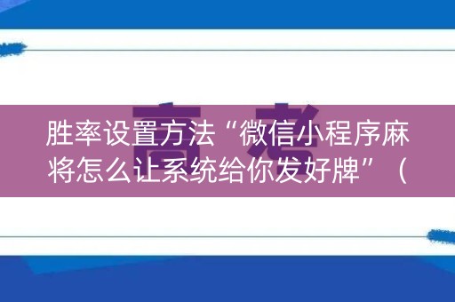 胜率设置方法“微信小程序麻将怎么让系统给你发好牌”（怎么能得到好牌)