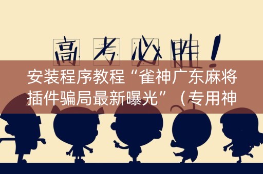 安装程序教程“雀神广东麻将插件骗局最新曝光”（专用神器下载)