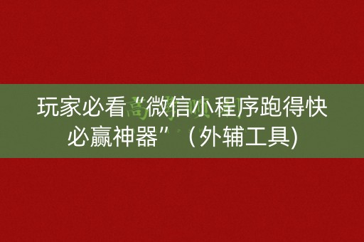 玩家必看“微信小程序跑得快必赢神器”（外辅工具)
