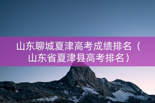 山东聊城夏津高考成绩排名（山东省夏津县高考排名）