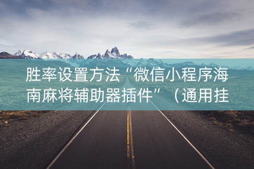胜率设置方法“微信小程序海南麻将辅助器插件”（通用挂软件多少钱)