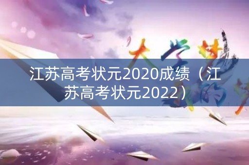 江苏高考状元2020成绩（江苏高考状元2022）
