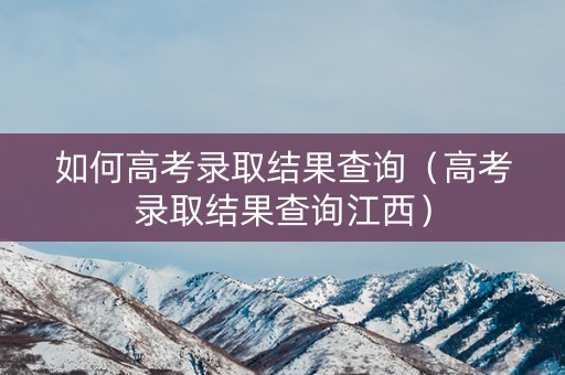 如何高考录取结果查询（高考录取结果查询江西）