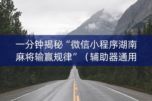 一分钟揭秘“微信小程序湖南麻将输赢规律”（辅助器通用版)