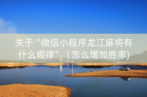 关于“微信小程序龙江麻将有什么规律”（怎么增加胜率)