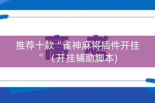 推荐十款“雀神麻将插件开挂”（开挂辅助脚本)