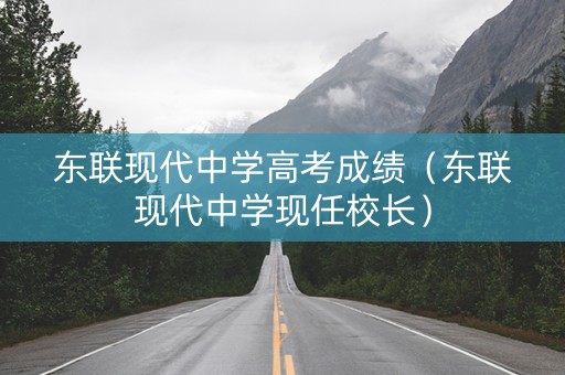东联现代中学高考成绩（东联现代中学现任校长）