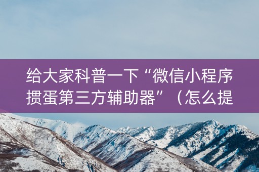 给大家科普一下“微信小程序掼蛋第三方辅助器”（怎么提高胜率)