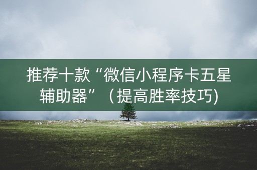 推荐十款“微信小程序卡五星辅助器”（提高胜率技巧)