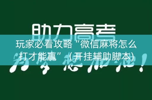 玩家必看攻略“微信麻将怎么打才能赢”（开挂辅助脚本)