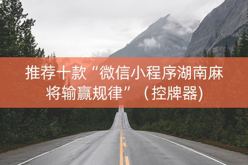 推荐十款“微信小程序湖南麻将输赢规律”（控牌器)