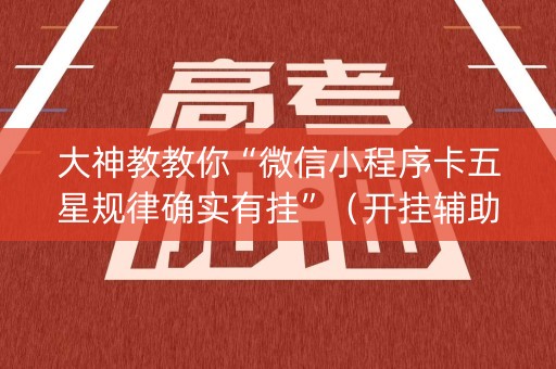大神教教你“微信小程序卡五星规律确实有挂”（开挂辅助插件)