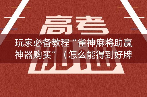 玩家必备教程“雀神麻将助赢神器购买”（怎么能得到好牌)