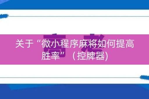 关于“微小程序麻将如何提高胜率”（控牌器)