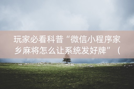详细阅读:玩家必看科普“微信小程序家乡麻将怎么让系统发好牌”(开挂辅助脚本) 玩家必看科普“微信小程序家乡麻将怎么让系统发好牌”(开挂辅助脚本)