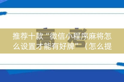 推荐十款“微信小程序麻将怎么设置才能有好牌”（怎么提高胜率)