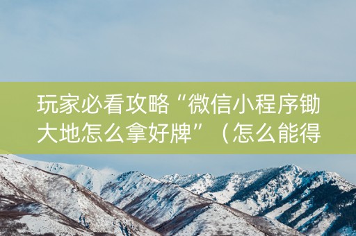 玩家必看攻略“微信小程序锄大地怎么拿好牌”（怎么能得到好牌)