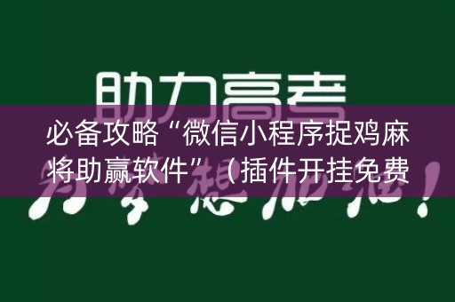 详细阅读:必备攻略“微信小程序捉鸡麻将助赢软件”(插件开挂免费AI) 必备攻略“微信小程序捉鸡麻将助赢软件”(插件开挂免费AI)