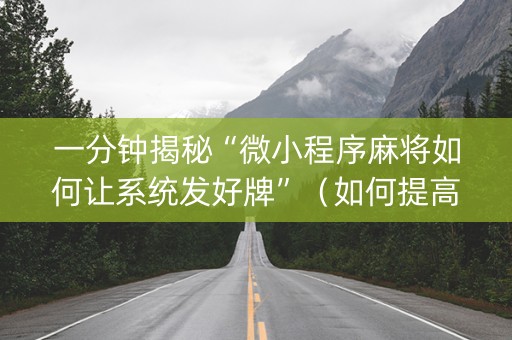 一分钟揭秘“微小程序麻将如何让系统发好牌”（如何提高胜率)