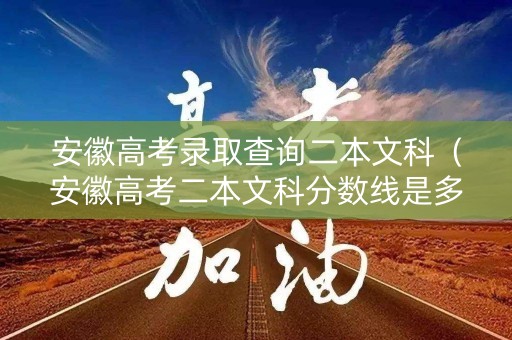 安徽高考录取查询二本文科（安徽高考二本文科分数线是多少分）