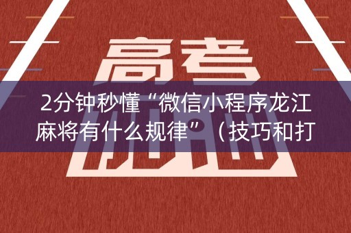 2分钟秒懂“微信小程序龙江麻将有什么规律”（技巧和打好牌方法)