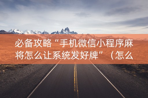 必备攻略“手机微信小程序麻将怎么让系统发好牌”（怎么让系统给自己好牌)