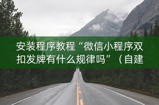 安装程序教程“微信小程序双扣发牌有什么规律吗”（自建房怎么赢)