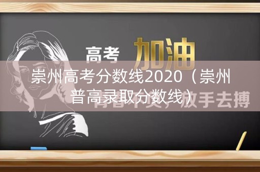 崇州高考分数线2020（崇州普高录取分数线）