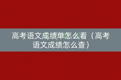 高考语文成绩单怎么看（高考语文成绩怎么查）
