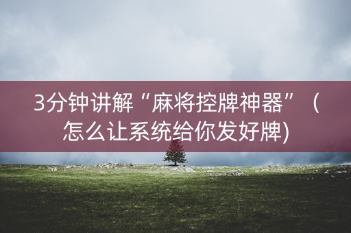 3分钟讲解“麻将控牌神器”（怎么让系统给你发好牌)