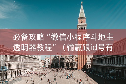 必备攻略“微信小程序斗地主透明器教程”（输赢跟id号有关系吗)