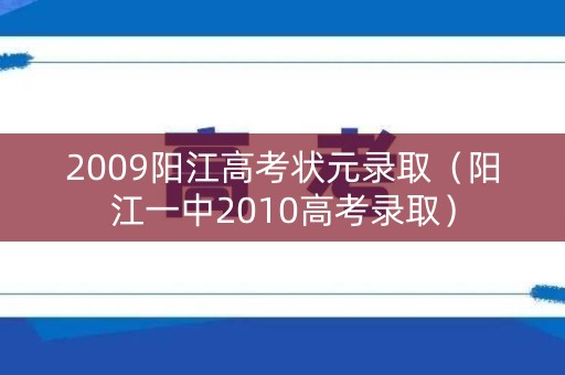2009阳江高考状元录取（阳江一中2010高考录取）