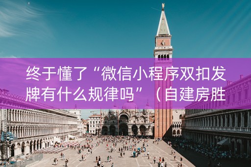 终于懂了“微信小程序双扣发牌有什么规律吗”（自建房胜负规律)