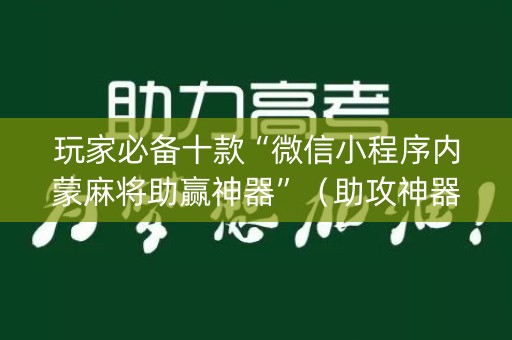 玩家必备十款“微信小程序内蒙麻将助赢神器”（助攻神器)