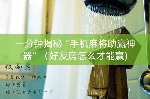 一分钟揭秘“手机麻将助赢神器”（好友房怎么才能赢)