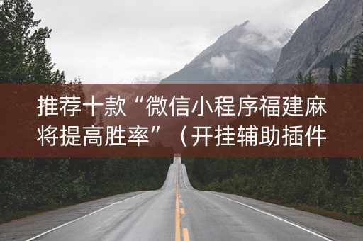 推荐十款“微信小程序福建麻将提高胜率”（开挂辅助插件)